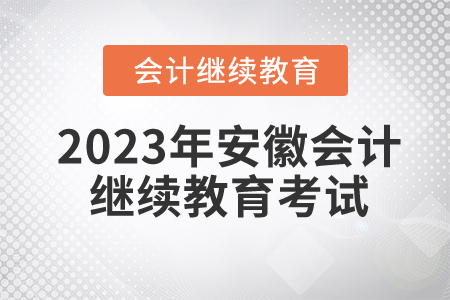 2023年安徽會(huì)計(jì)繼續(xù)教育需要考試嗎？