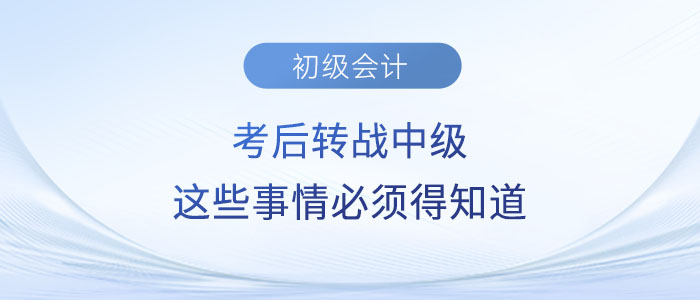 2023年初級(jí)會(huì)計(jì)考后轉(zhuǎn)戰(zhàn)中級(jí)？這些事情你必須得知道！