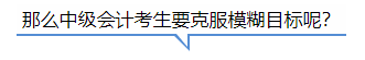 中級會計那么中級會計考生要克服模糊目標(biāo)呢？