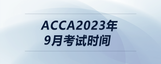 acca2023年9月考試時間