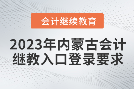 2023年內(nèi)蒙古會(huì)計(jì)繼續(xù)教育入口登錄要求