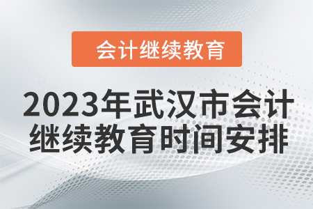2023年武漢市會(huì)計(jì)人員繼續(xù)教育時(shí)間安排