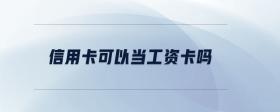 信用卡可以當(dāng)工資卡嗎