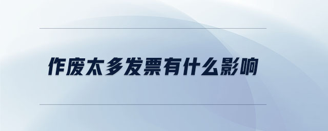 作廢太多發(fā)票有什么影響