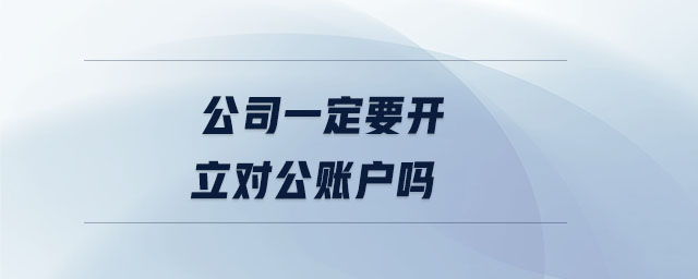 公司一定要開立對公賬戶嗎