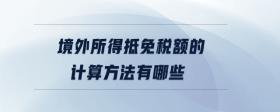境外所得抵免稅額的計(jì)算方法有哪些