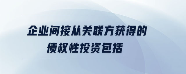 企業(yè)間接從關(guān)聯(lián)方獲得的債權(quán)性投資包括