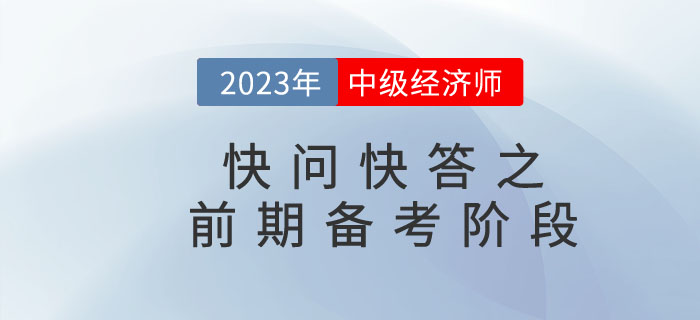 2023年中級(jí)經(jīng)濟(jì)師快問(wèn)快答之前期備考階段 2023年中級(jí)經(jīng)濟(jì)師快問(wèn)快答之前期備考階段