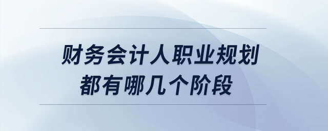 財務(wù)會計人職業(yè)規(guī)劃都有哪幾個階段？