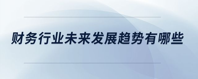 財(cái)務(wù)行業(yè)未來(lái)發(fā)展趨勢(shì)有哪些？