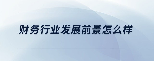 財務行業(yè)發(fā)展前景怎么樣？