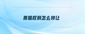 票據(jù)權(quán)利怎么轉(zhuǎn)讓