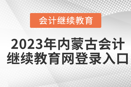 2023年內(nèi)蒙古會(huì)計(jì)繼續(xù)教育網(wǎng)登錄入口