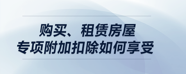 購買、租賃房屋專項(xiàng)附加扣除如何享受？