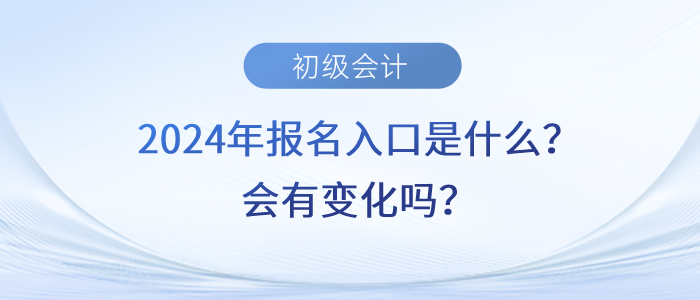 2024年初級(jí)會(huì)計(jì)職稱報(bào)名入口是什么？會(huì)有變化嗎？