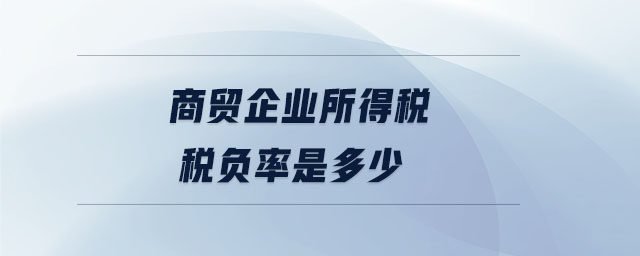 商貿(mào)企業(yè)所得稅稅負(fù)率是多少 商貿(mào)企業(yè)所得稅稅負(fù)率是多少