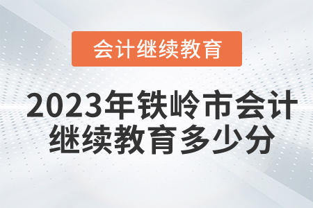 2023年鐵嶺市會(huì)計(jì)繼續(xù)教育多少分算合格？