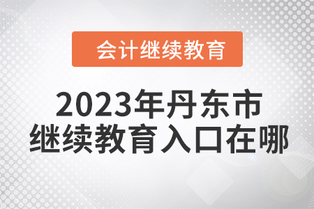 2023年丹東市東奧會計繼續(xù)教育入口在哪？