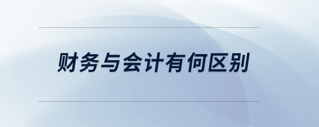 財(cái)務(wù)與會(huì)計(jì)有何區(qū)別？