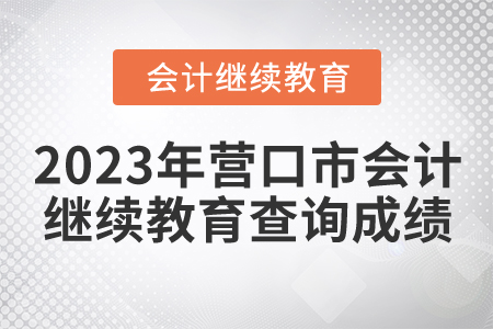 2023年營口市會計人員繼續(xù)教育如何查詢成績？