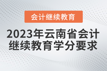 2023年云南省會計(jì)繼續(xù)教育學(xué)分要求