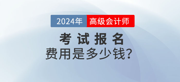 2024年高級會計師報名費(fèi)用多少錢？什么時候公布？