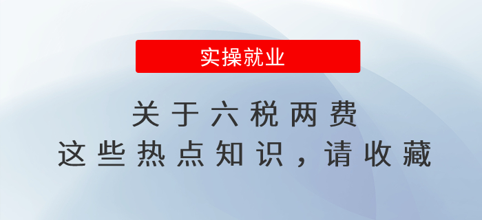 關(guān)于六稅兩費(fèi)，這些熱點(diǎn)知識(shí)，請(qǐng)收藏！
