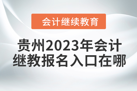 貴州2023年會計繼續(xù)教育報名入口在哪？