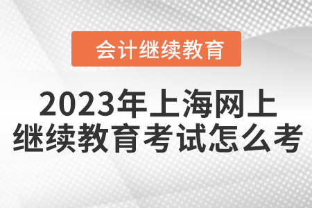 2023年上海網上會計繼續(xù)教育考試怎么考？