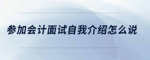 參加財務(wù)會計面試自我介紹怎么說？
