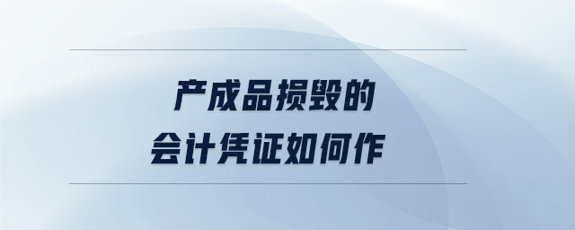 產(chǎn)成品損毀的會(huì)計(jì)憑證如何作