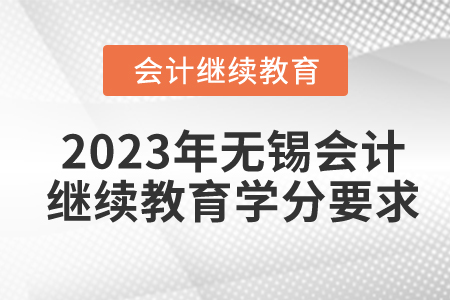2023年無錫東奧會(huì)計(jì)繼續(xù)教育學(xué)分要求