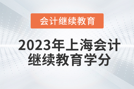 2023年上海東奧會(huì)計(jì)繼續(xù)教育要多少學(xué)分？
