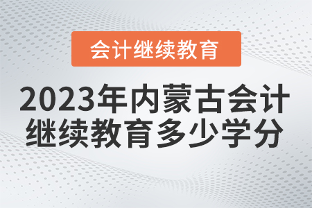 2023年內蒙古繼續(xù)教育會計要求多少學分？