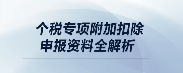 個(gè)稅專(zhuān)項(xiàng)附加扣除申報(bào)資料全解析?。ㄏ拢? suffix=