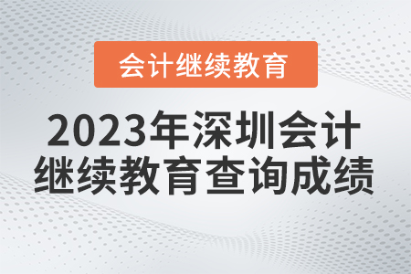 2023年深圳會計繼續(xù)教育官網(wǎng)如何查詢成績？