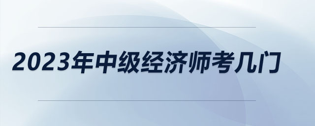 2023年中級經(jīng)濟師考幾門