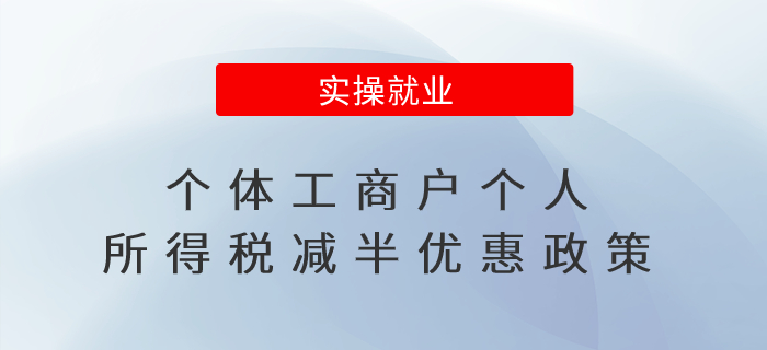 個(gè)體工商戶個(gè)人所得稅減半優(yōu)惠政策，劃重點(diǎn)！