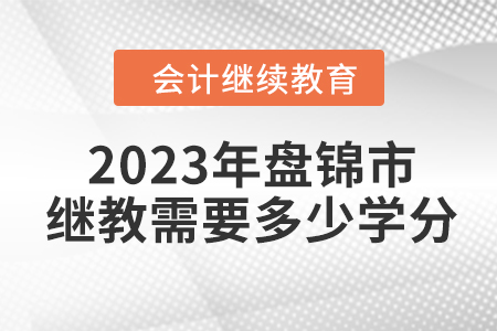 2023年盤錦市會計繼續(xù)教育需要多少學(xué)分？