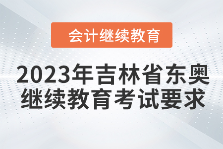 2023年吉林省東奧會(huì)計(jì)繼續(xù)教育考試要求