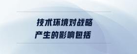 技術(shù)環(huán)境對戰(zhàn)略產(chǎn)生的影響包括