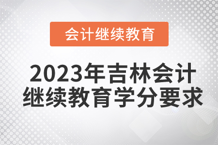 2023年吉林會(huì)計(jì)繼續(xù)教育學(xué)分要求
