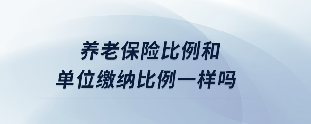 養(yǎng)老保險(xiǎn)比例和單位繳納比例一樣嗎？
