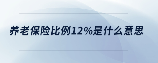 養(yǎng)老保險比例12%是什么意思？