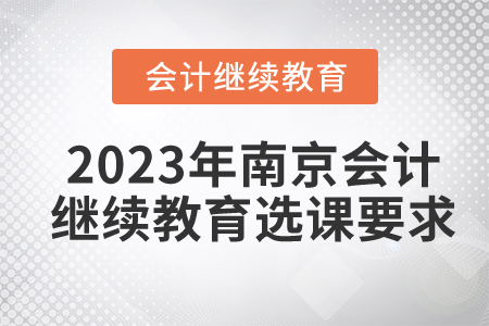 2023年南京會(huì)計(jì)繼續(xù)教育選課要求