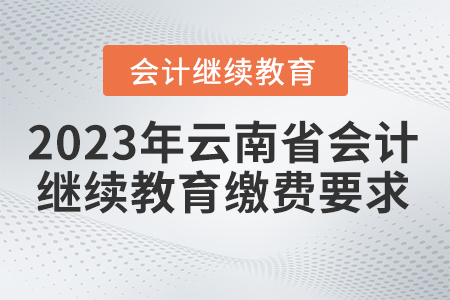 2023年云南省會(huì)計(jì)繼續(xù)教育繳費(fèi)要求