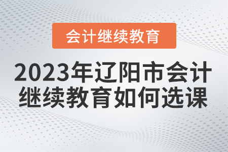 2023年遼陽市會計人員繼續(xù)教育如何選課？