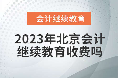 2023年北京會計繼續(xù)教育收費嗎？