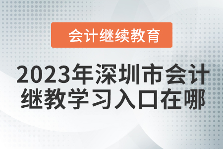 2023年深圳市會(huì)計(jì)繼續(xù)教育學(xué)習(xí)入口在哪？