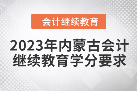 2023年內(nèi)蒙古會計人員繼續(xù)教育學(xué)分要求